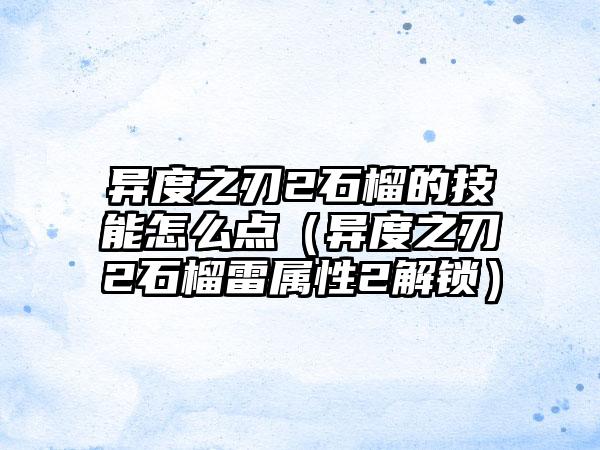 异度之刃2石榴的技能怎么点（异度之刃2石榴雷属性2解锁）