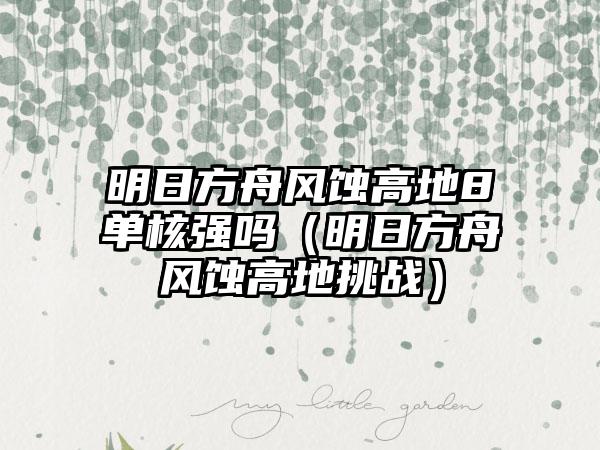 明日方舟风蚀高地8单核强吗（明日方舟风蚀高地挑战）