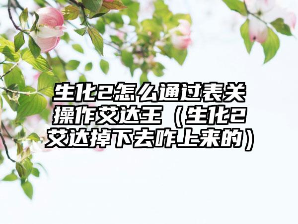 生化2怎么通过表关操作艾达王（生化2艾达掉下去咋上来的）