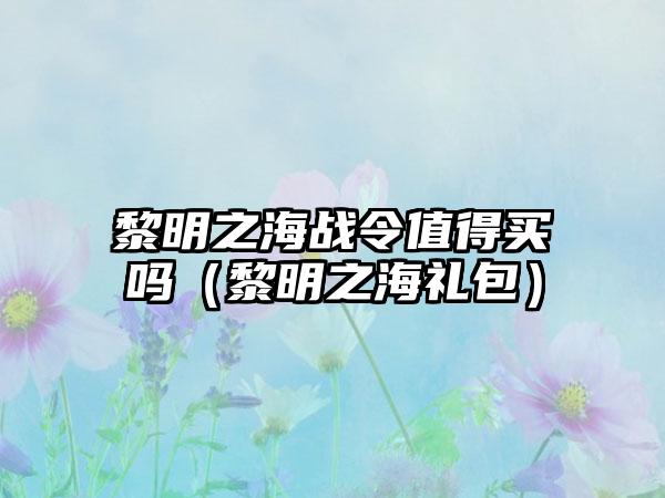 黎明之海战令值得买吗（黎明之海礼包）