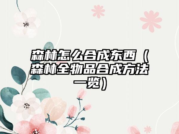 森林怎么合成东西（森林全物品合成方法一览）