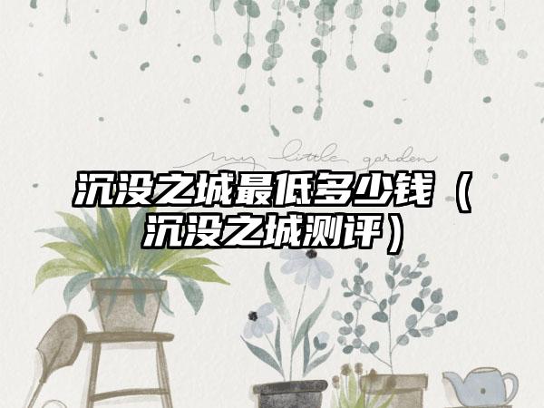 沉没之城最低多少钱（沉没之城测评）