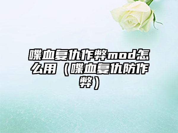 喋血复仇作弊mod怎么用（喋血复仇防作弊）