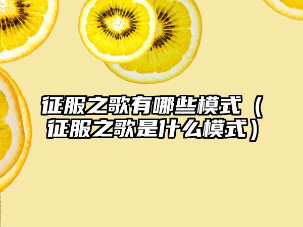 征服之歌有哪些模式（征服之歌是什么模式）