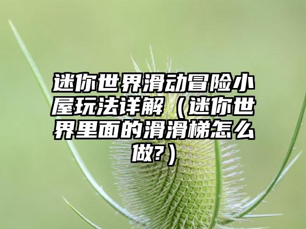 迷你世界滑动冒险小屋玩法详解（迷你世界里面的滑滑梯怎么做?）
