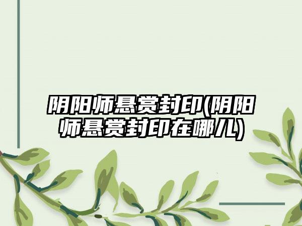 阴阳师悬赏封印(阴阳师悬赏封印在哪儿)