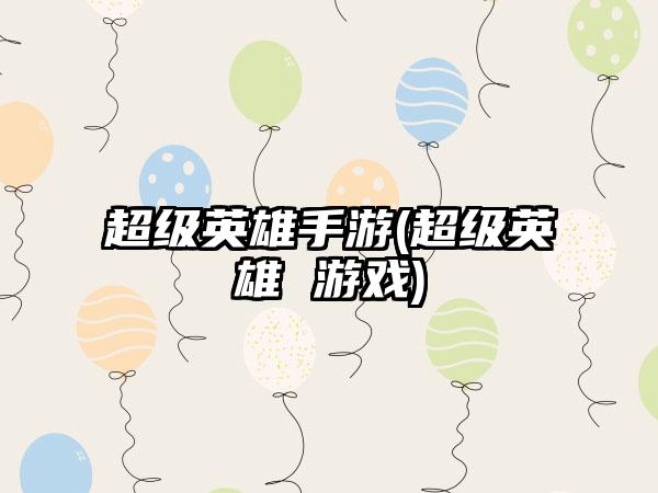 超级英雄手游(超级英雄 游戏)