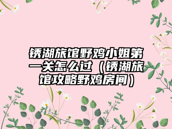 锈湖旅馆野鸡小姐第一关怎么过（锈湖旅馆攻略野鸡房间）