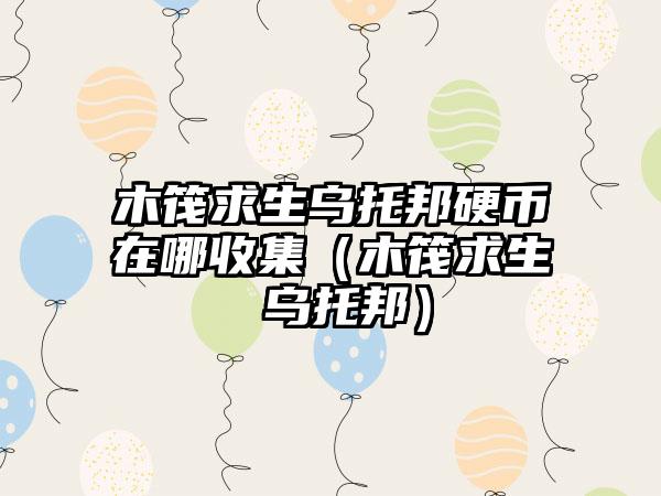 木筏求生乌托邦硬币在哪收集(木筏求生 乌托邦)