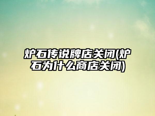 炉石传说牌店关闭(炉石为什么商店关闭)