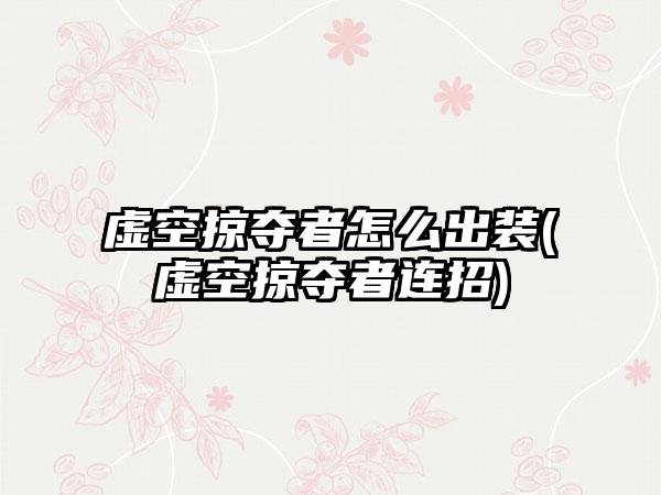 虚空掠夺者怎么出装(虚空掠夺者连招)