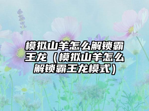 模拟山羊怎么解锁霸王龙（模拟山羊怎么解锁霸王龙模式）