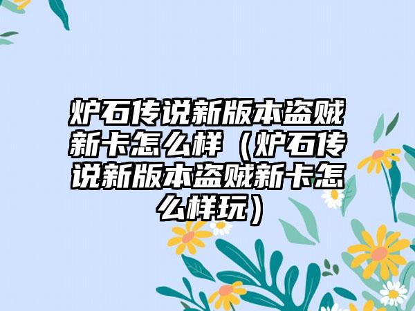 炉石传说新版本盗贼新卡怎么样（炉石传说新版本盗贼新卡怎么样玩）
