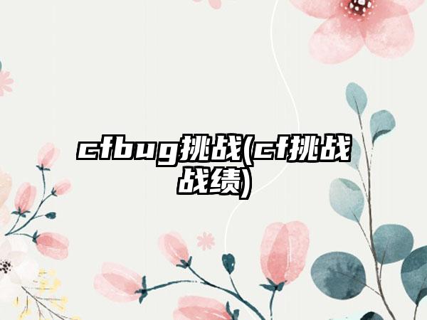 cfbug挑战(cf挑战战绩)