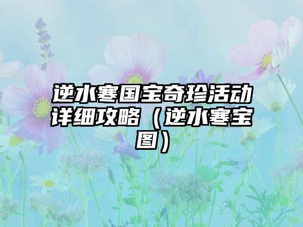 逆水寒国宝奇珍活动详细攻略（逆水寒宝图）