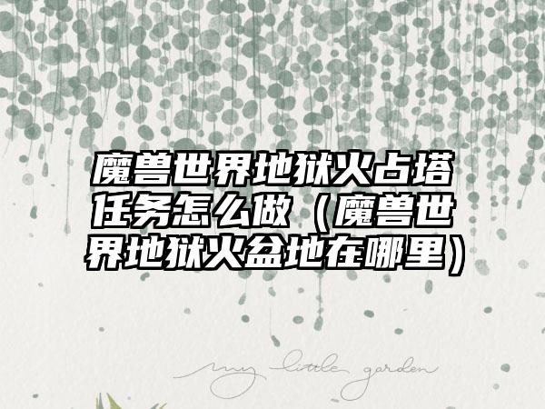 魔兽世界地狱火占塔任务怎么做（魔兽世界地狱火盆地在哪里）