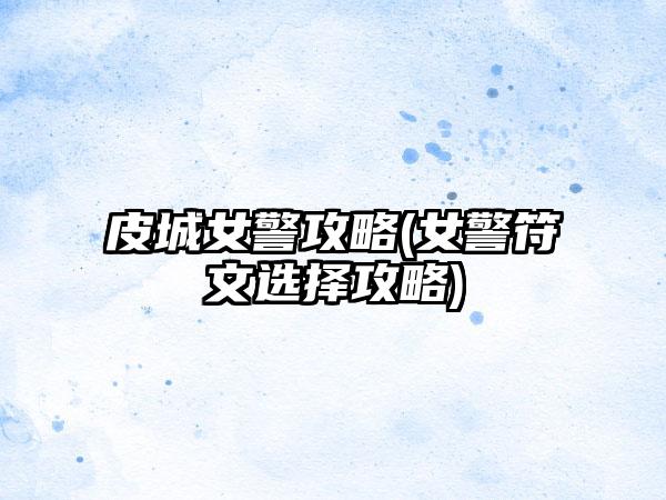 皮城女警攻略(女警符文选择攻略)