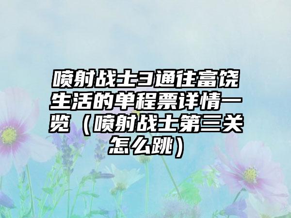 喷射战士3通往富饶生活的单程票详情一览（喷射战士第三关怎么跳）