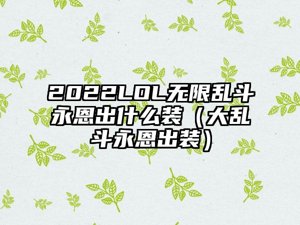 2022LOL无限乱斗永恩出什么装（大乱斗永恩出装）