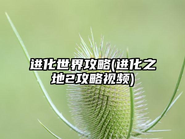 进化世界攻略(进化之地2攻略视频)