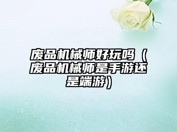 废品机械师好玩吗（废品机械师是手游还是端游）