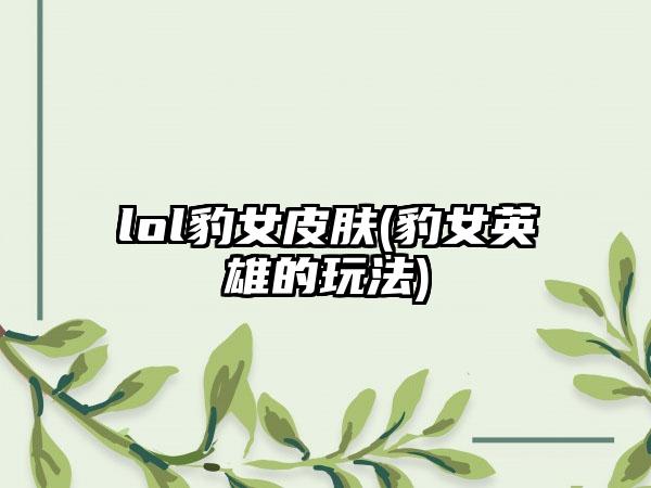 lol豹女皮肤(豹女英雄的玩法)