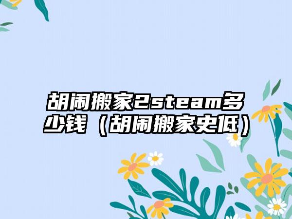 胡闹搬家2steam多少钱（胡闹搬家史低）