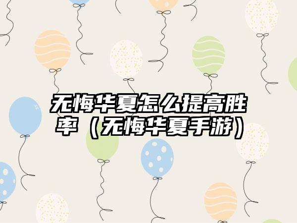 无悔华夏怎么提高胜率（无悔华夏手游）