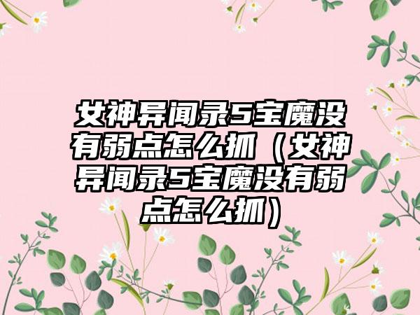 女神异闻录5宝魔没有弱点怎么抓（女神异闻录5宝魔没有弱点怎么抓）