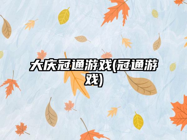 大庆冠通游戏(冠通游戏)