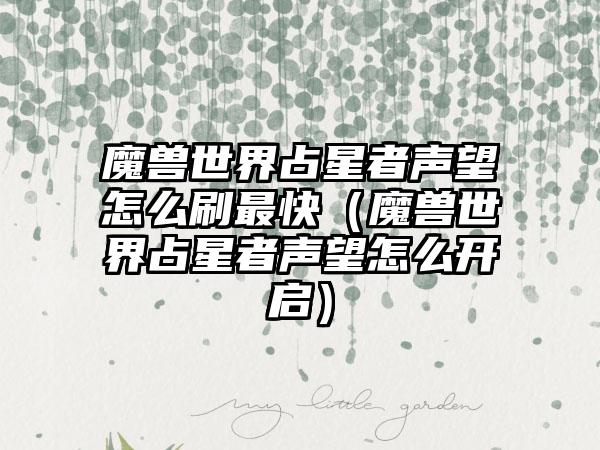 魔兽世界占星者声望怎么刷最快（魔兽世界占星者声望怎么开启）