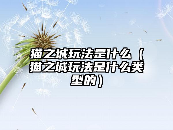猫之城玩法是什么（猫之城玩法是什么类型的）