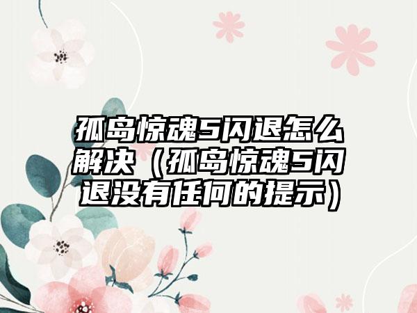 孤岛惊魂5闪退怎么解决（孤岛惊魂5闪退没有任何的提示）