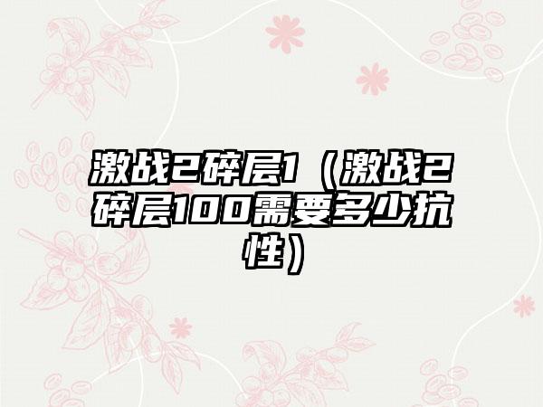 激战2碎层1（激战2碎层100需要多少抗性）