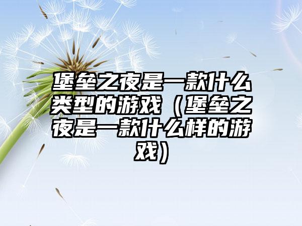堡垒之夜是一款什么类型的游戏（堡垒之夜是一款什么样的游戏）
