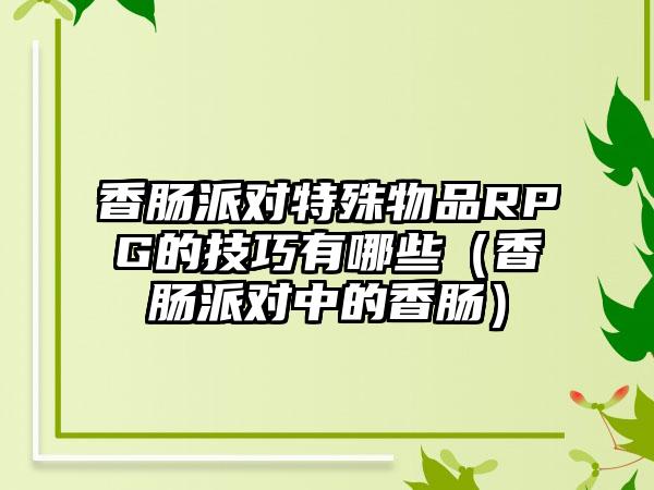 香肠派对特殊物品RPG的技巧有哪些（香肠派对中的香肠）