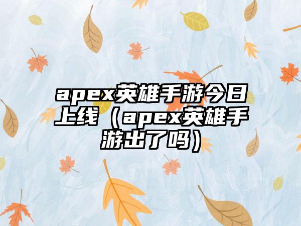 apex英雄手游今日上线（apex英雄手游出了吗）