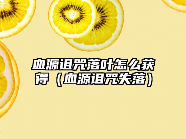 血源诅咒落叶怎么获得（血源诅咒失落）
