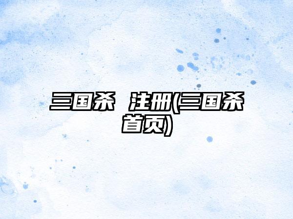 三国杀 注册(三国杀首页)