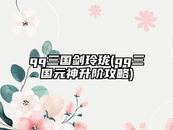 qq三国剑玲珑(qq三国元神升阶攻略)