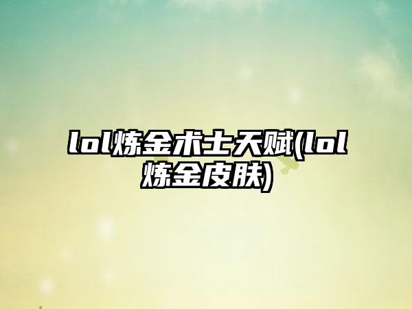 lol炼金术士天赋(lol炼金皮肤)