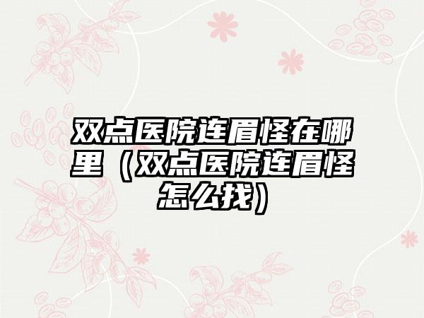 双点医院连眉怪在哪里（双点医院连眉怪怎么找）