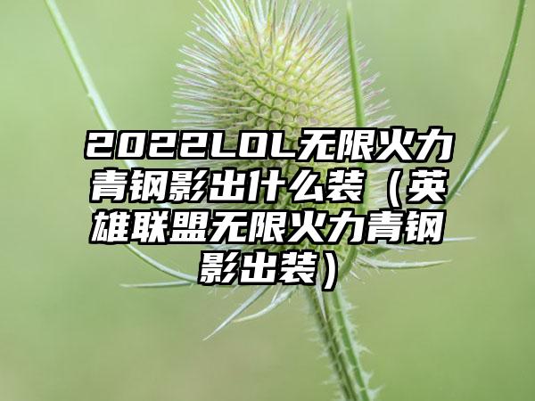 2022LOL无限火力青钢影出什么装（英雄联盟无限火力青钢影出装）