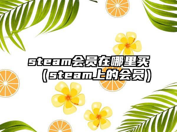steam会员在哪里买（steam上的会员）