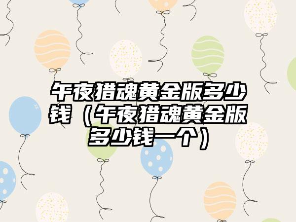 午夜猎魂黄金版多少钱（午夜猎魂黄金版多少钱一个）