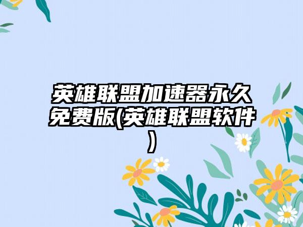 英雄联盟加速器永久免费版(英雄联盟软件)