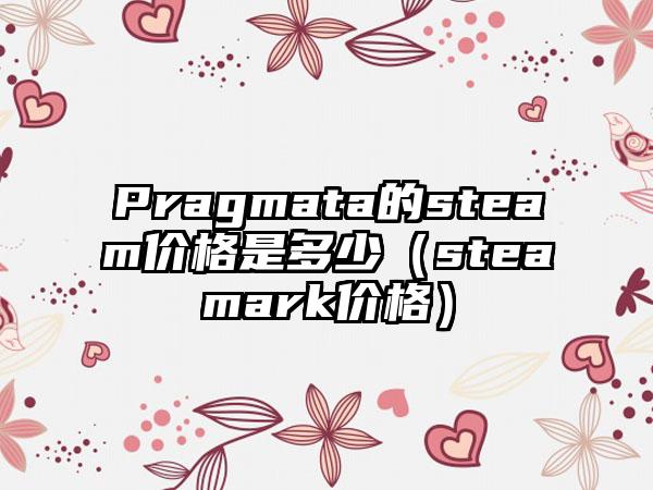 Pragmata的steam价格是多少（steamark价格）