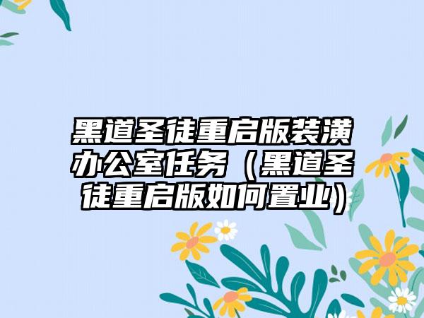 黑道圣徒重启版装潢办公室任务（黑道圣徒重启版如何置业）