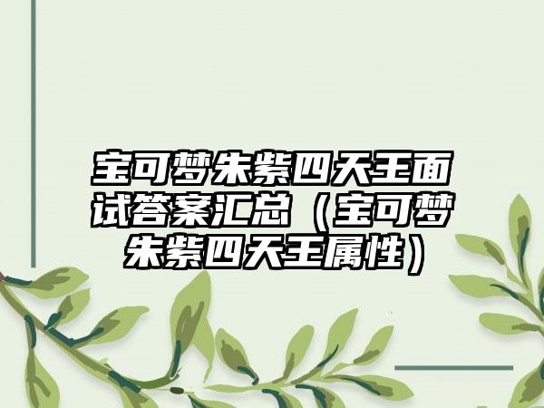 宝可梦朱紫四天王面试答案汇总（宝可梦朱紫四天王属性）