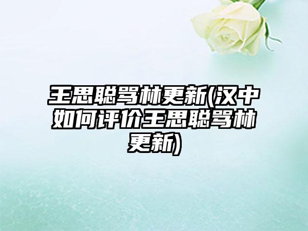 王思聪骂林更新(汉中如何评价王思聪骂林更新)